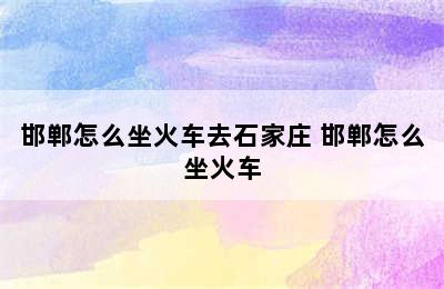 邯郸怎么坐火车去石家庄 邯郸怎么坐火车